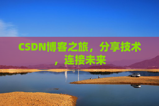 CSDN博客之旅，分享技术，连接未来