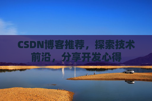 CSDN博客推荐，探索技术前沿，分享开发心得